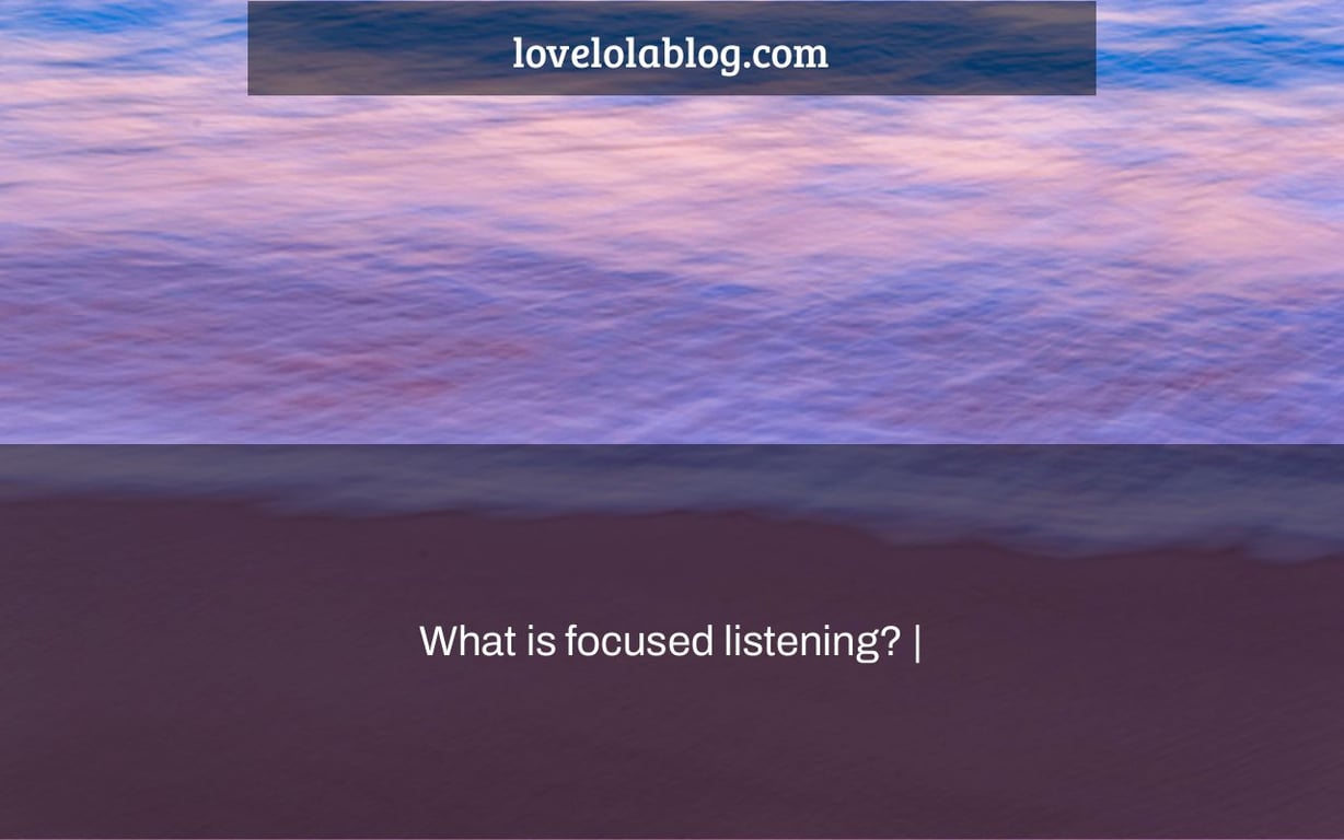 What is focused listening? |