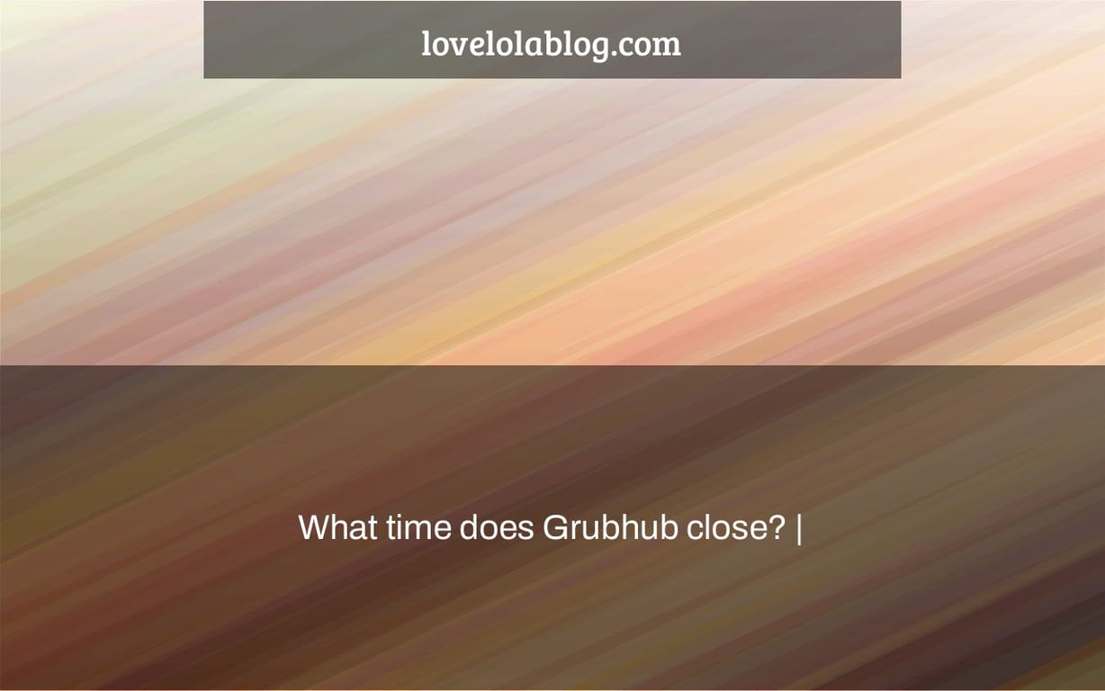 What time does Grubhub close? |