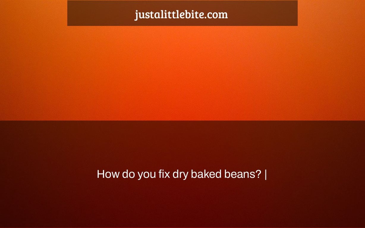 How do you fix dry baked beans? |