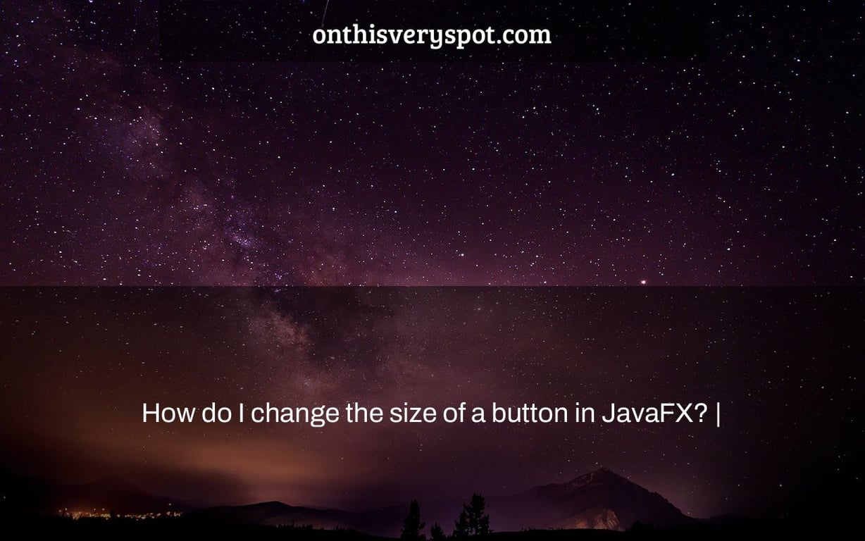 How do I change the size of a button in JavaFX? |