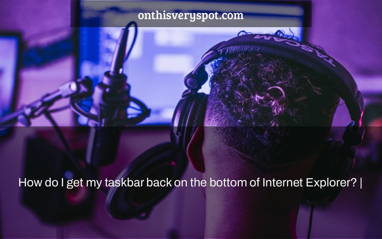 How do I get my taskbar back on the bottom of Internet Explorer? |