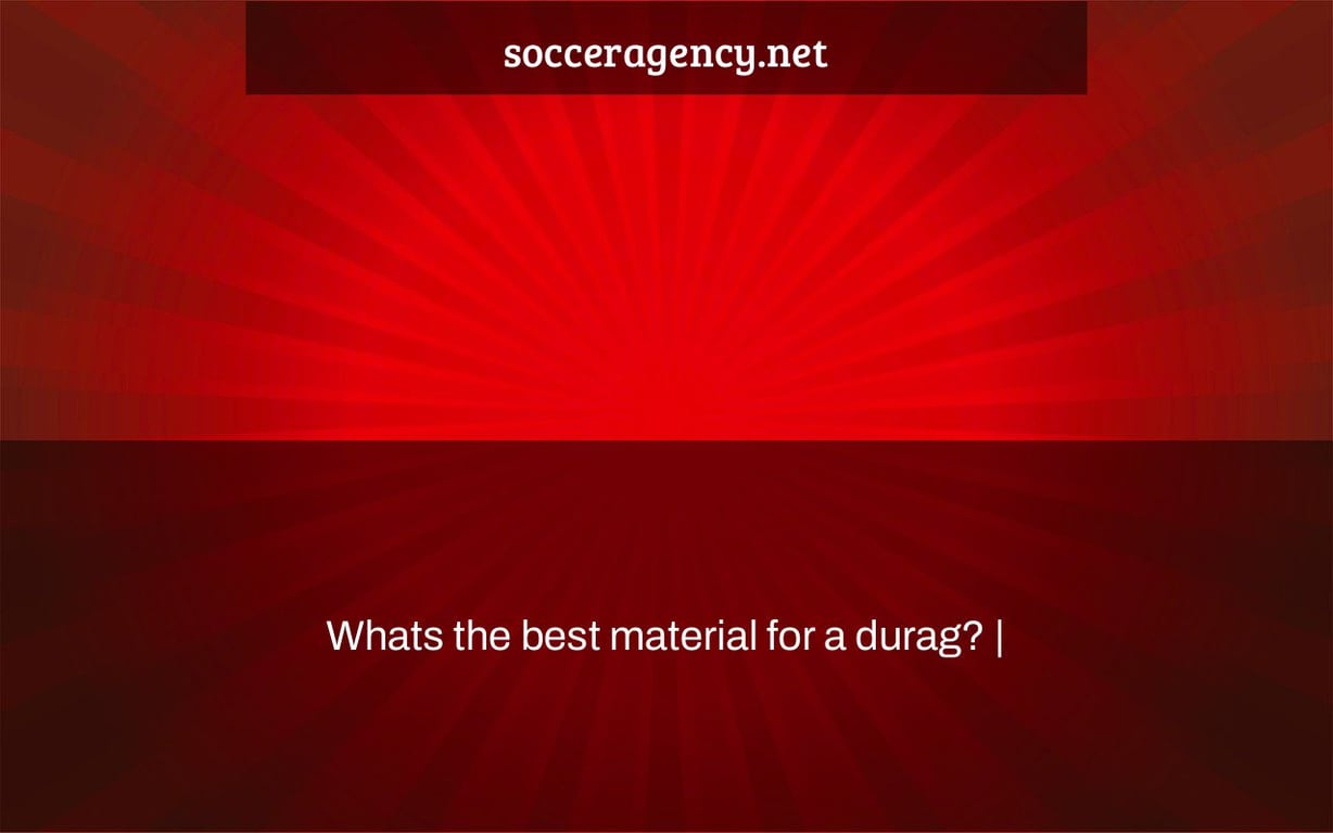Whats the best material for a durag? |