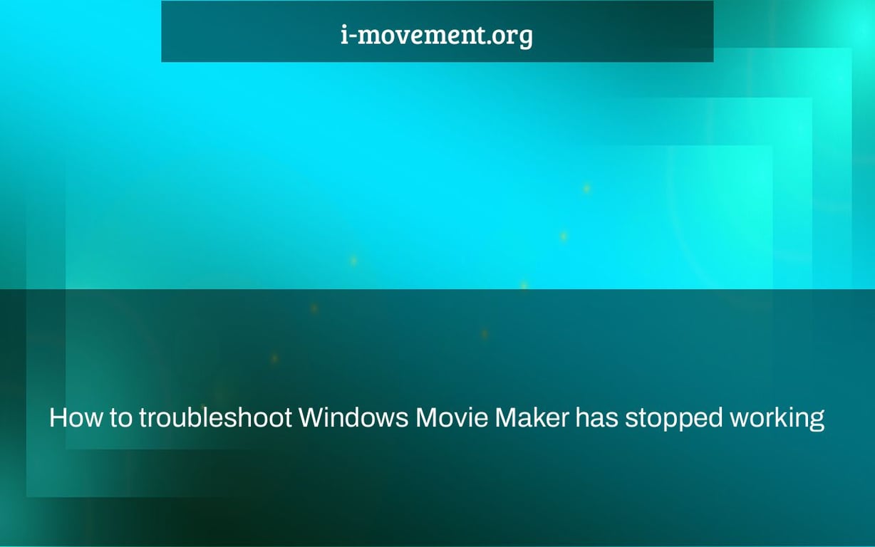 How to troubleshoot Windows Movie Maker has stopped working