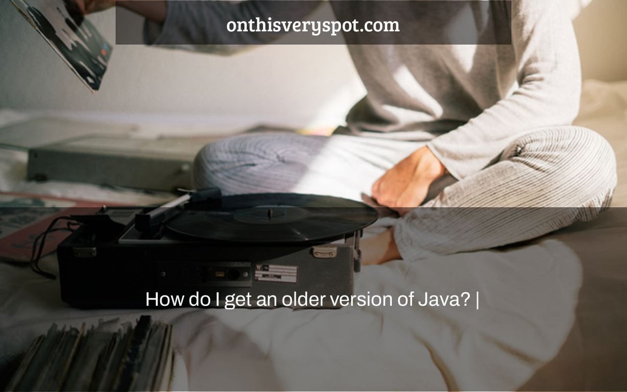 How Do I Get An Older Version Of Java On This Very Spot