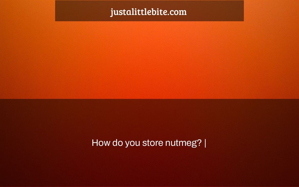 How do you store nutmeg? |