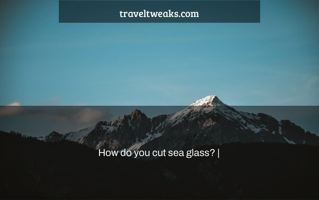 How do you cut sea glass? |