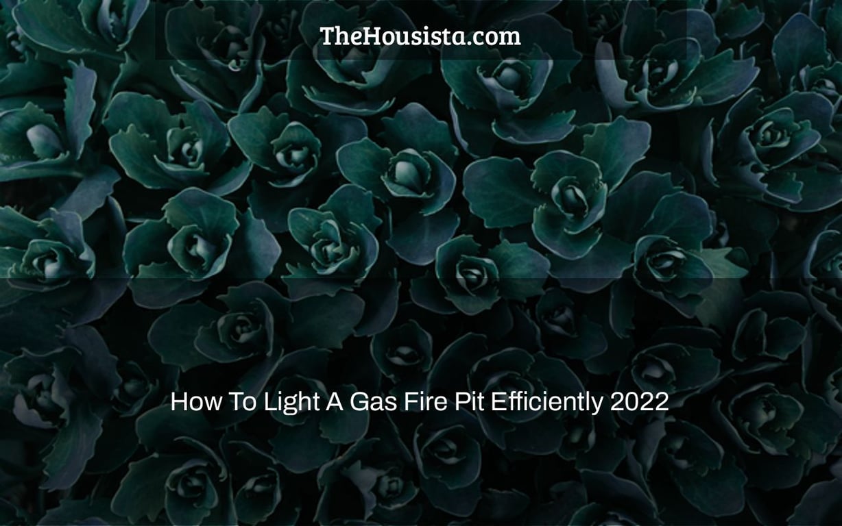 How To Light A Gas Fire Pit Efficiently 2022