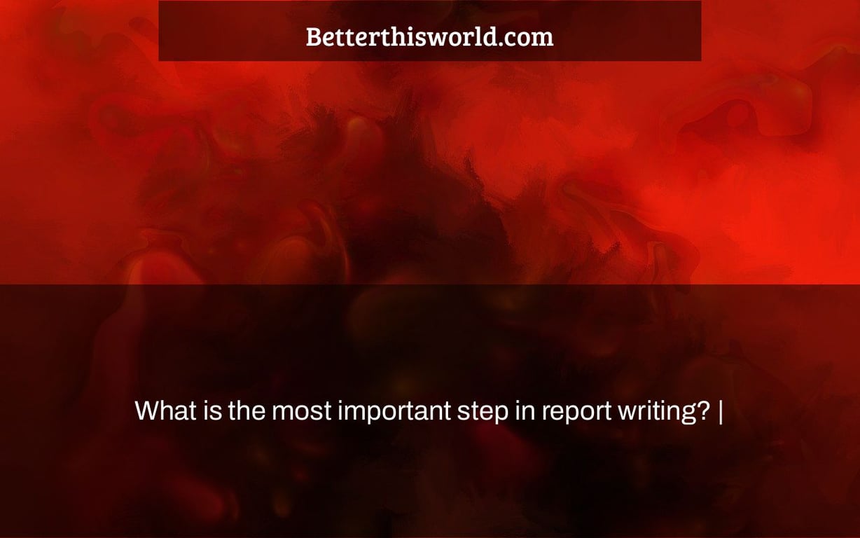 What is the most important step in report writing? |