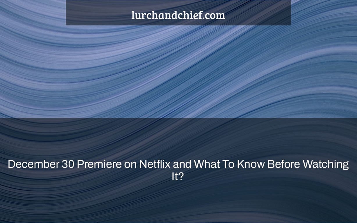 December 30 Premiere on Netflix and What To Know Before Watching It?