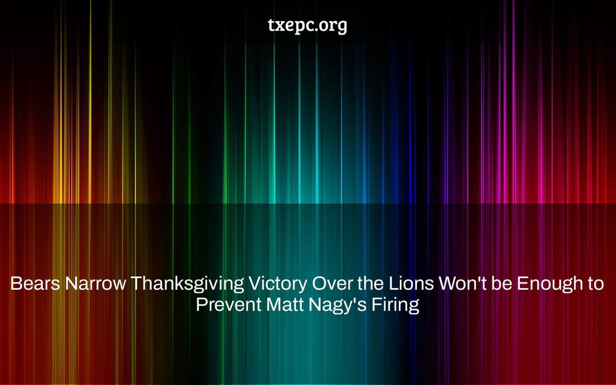 Bears Narrow Thanksgiving Victory Over the Lions Won't be Enough to Prevent Matt Nagy's Firing