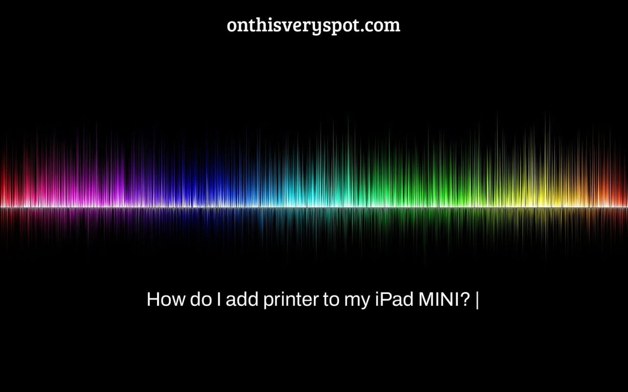 How do I add printer to my iPad MINI? On This Very Spot