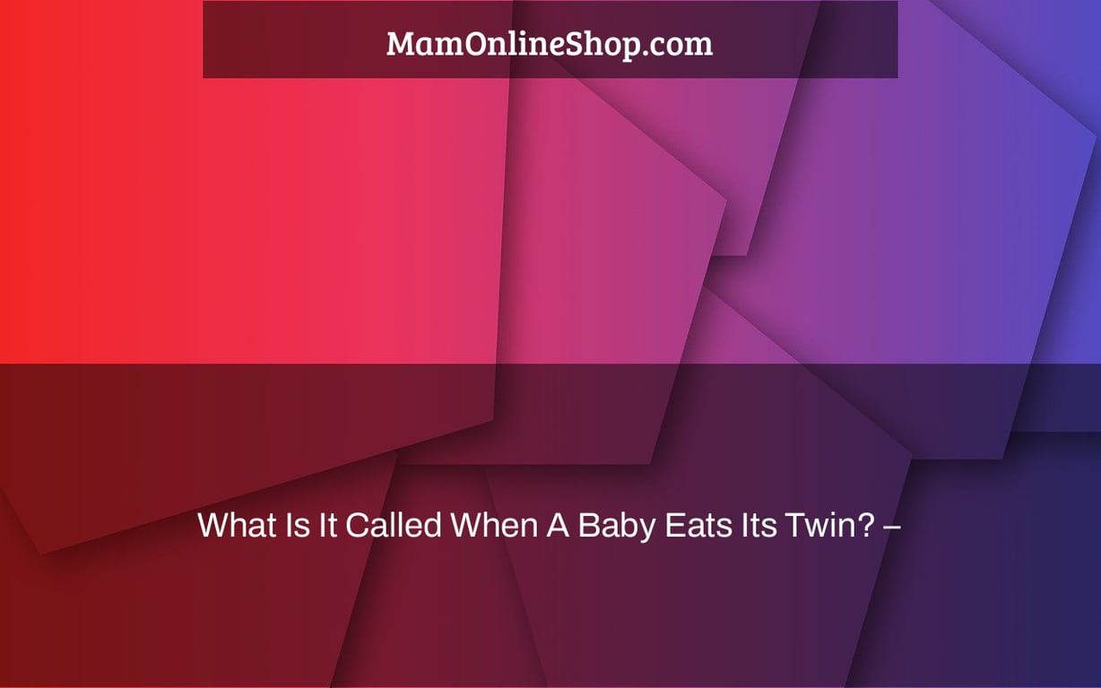 What Is It Called When A Baby Eats Its Twin? –