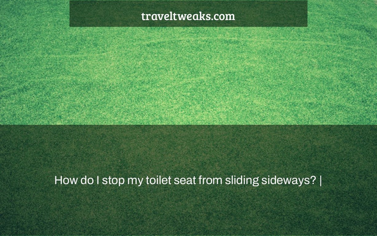 How do I stop my toilet seat from sliding sideways? |