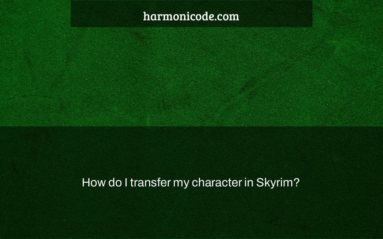 How do I transfer my character in Skyrim?