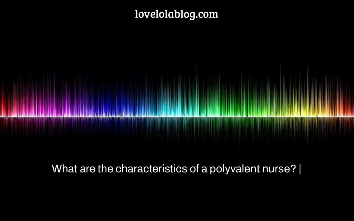 What are the characteristics of a polyvalent nurse? |