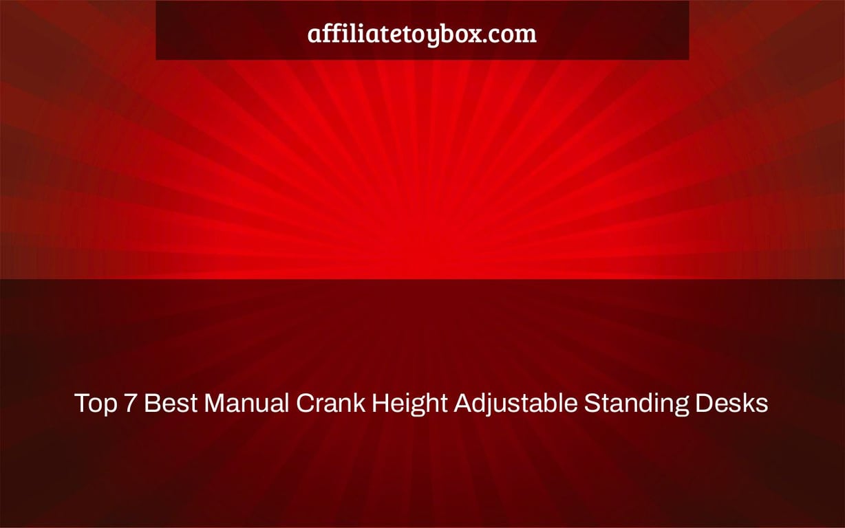 Top 7 Best Manual Crank Height Adjustable Standing Desks