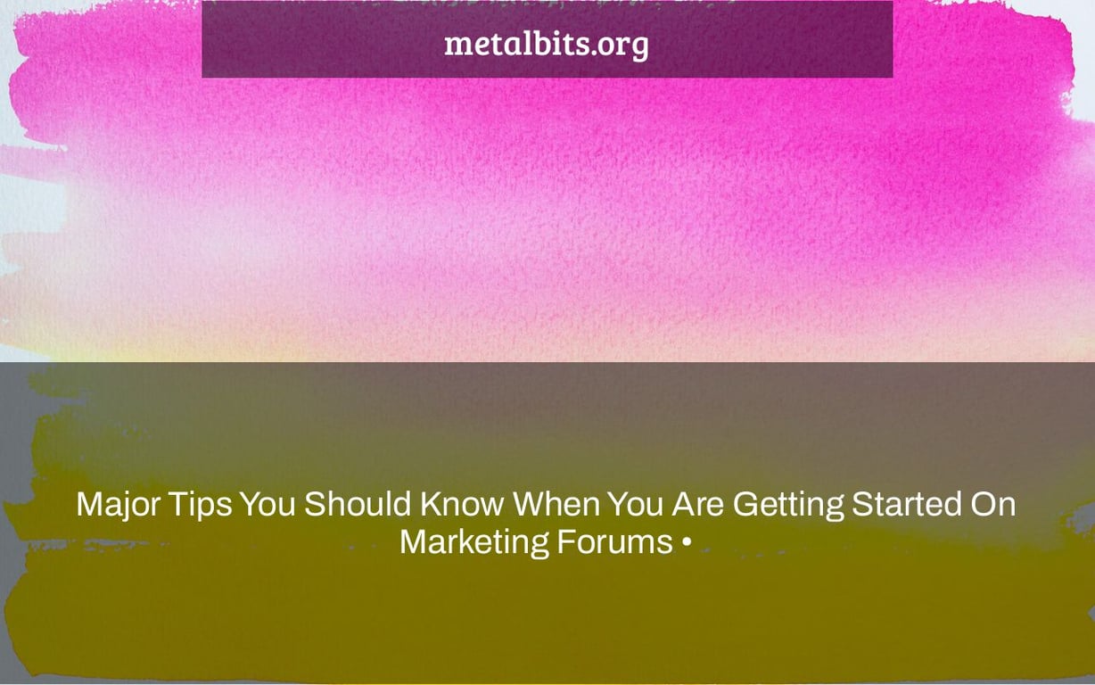 Major Tips You Should Know When You Are Getting Started On Marketing Forums •