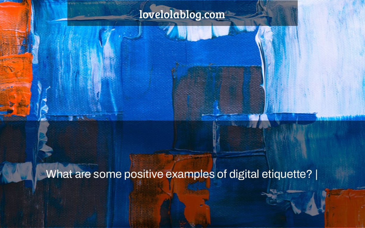 What are some positive examples of digital etiquette? |