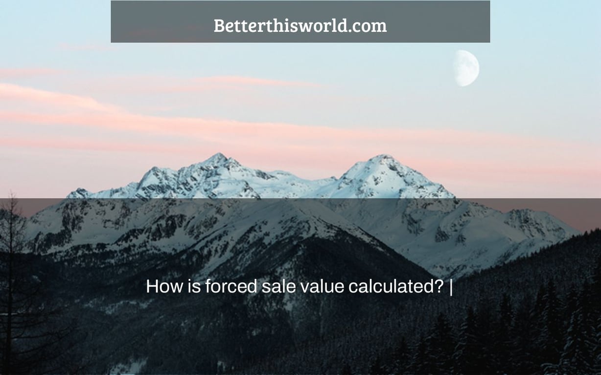 How is forced sale value calculated? |