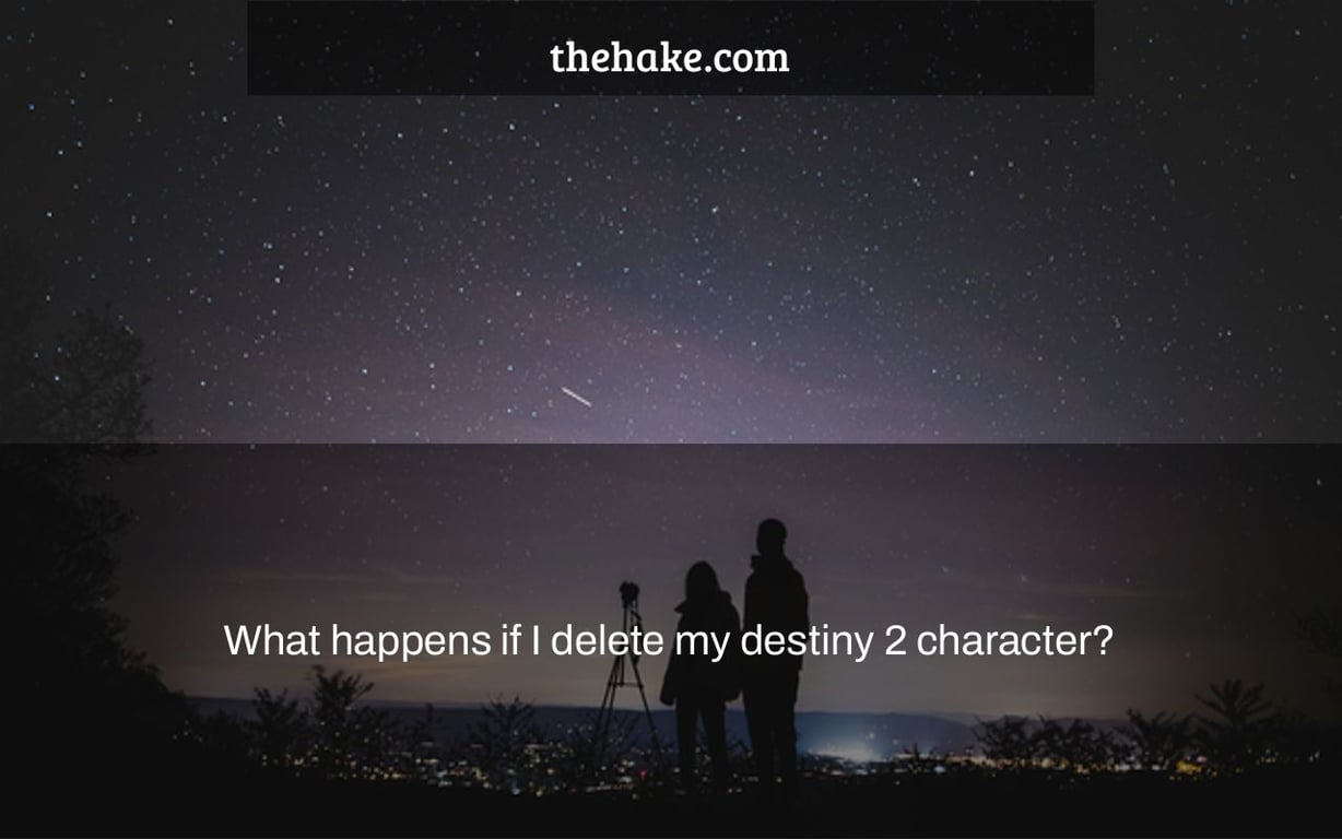What happens if I delete my destiny 2 character?