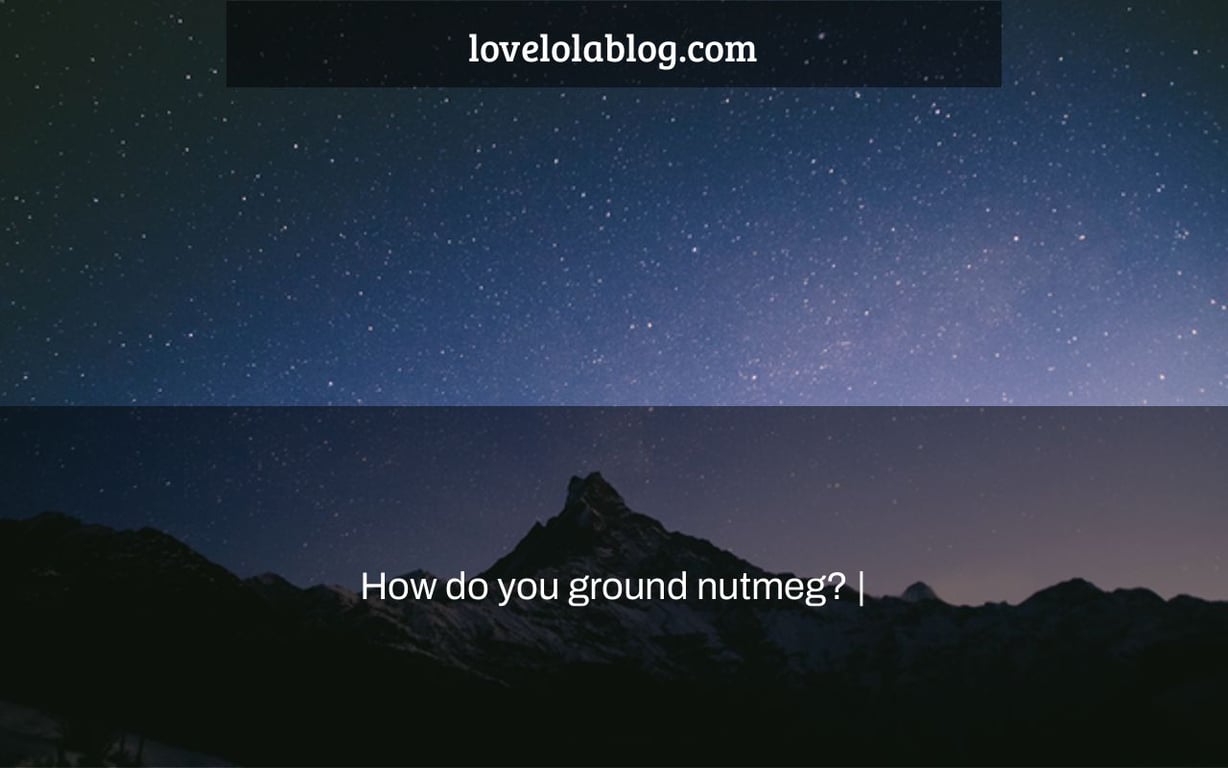 How do you ground nutmeg? |