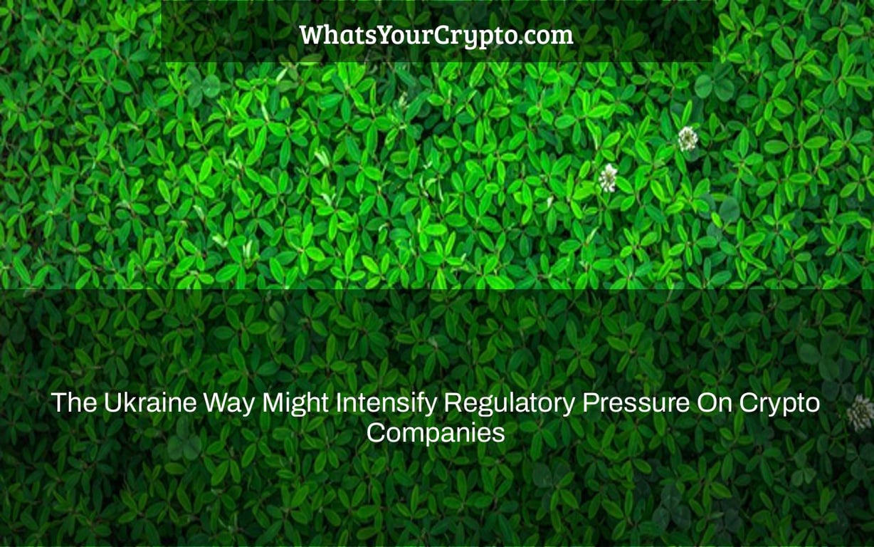 The Ukraine Way Might Intensify Regulatory Pressure On Crypto Companies