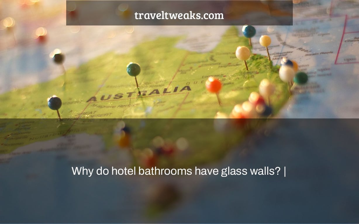 Why do hotel bathrooms have glass walls? |