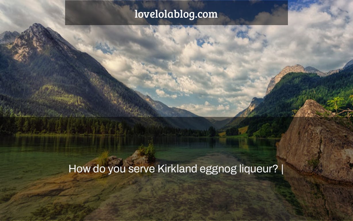 How do you serve Kirkland eggnog liqueur? |