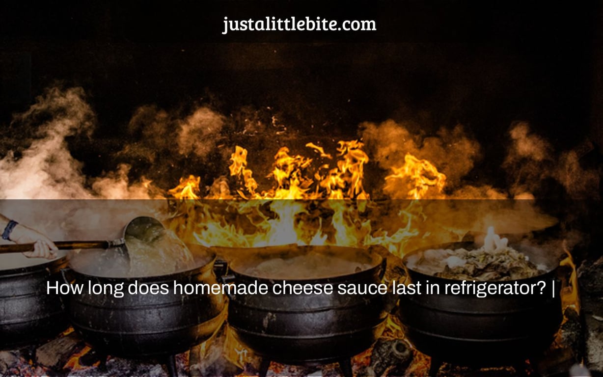 How long does homemade cheese sauce last in refrigerator? |