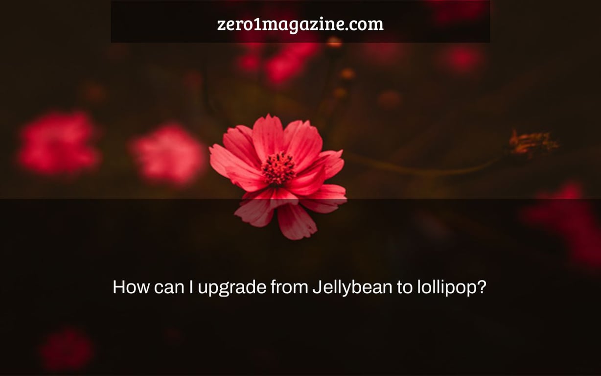 How can I upgrade from Jellybean to lollipop?