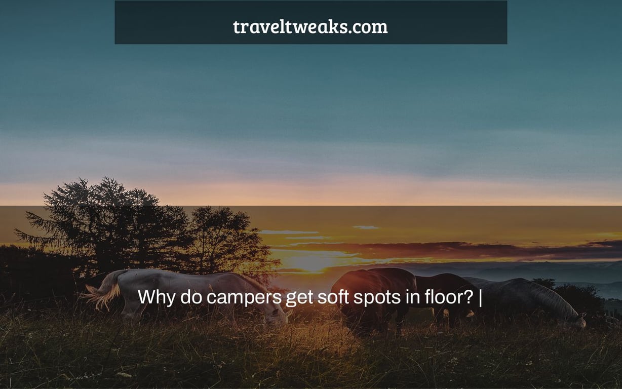 Why do campers get soft spots in floor? |