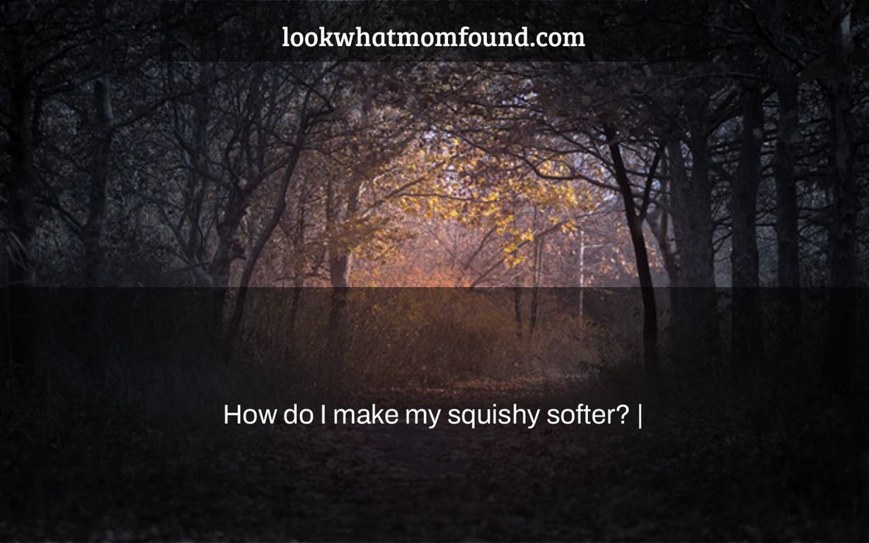 How do I make my squishy softer? |