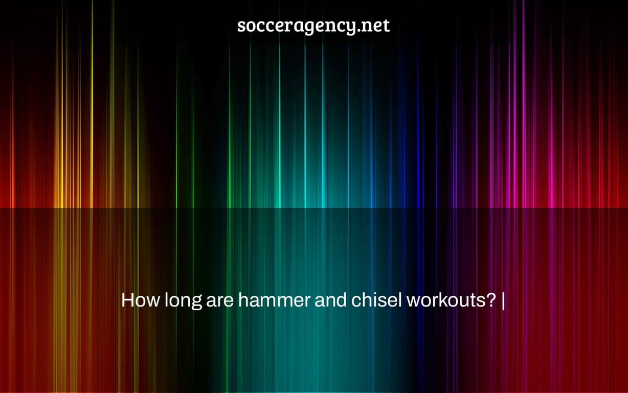 How long are hammer and chisel workouts? |