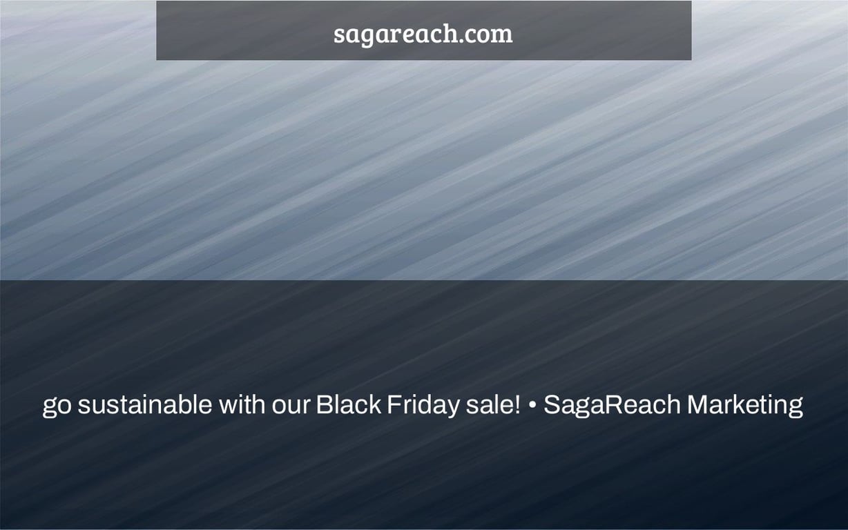 go sustainable with our Black Friday sale! • SagaReach Marketing