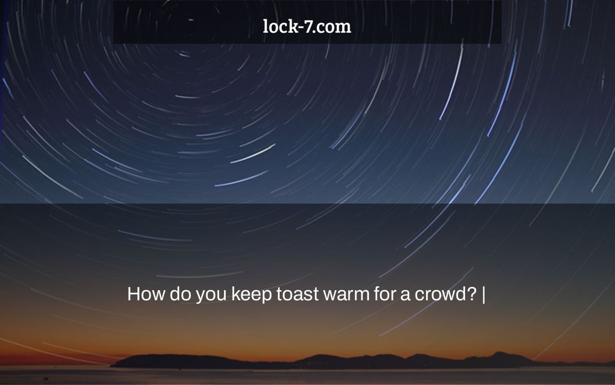 How do you keep toast warm for a crowd? |