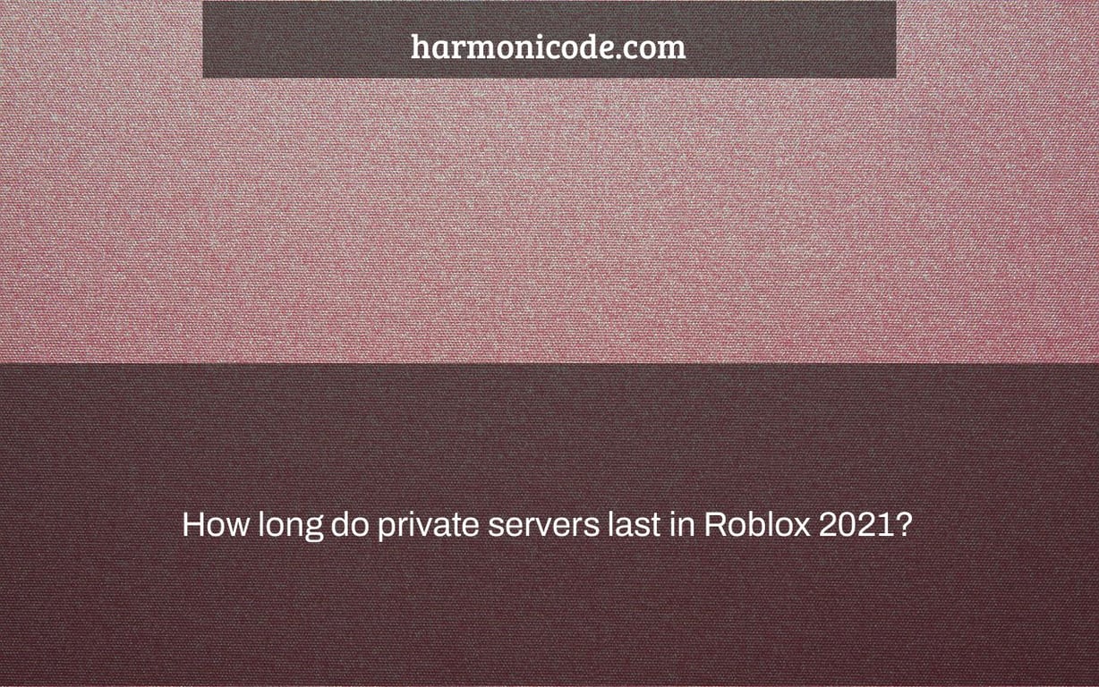 How long do private servers last in Roblox 2021?