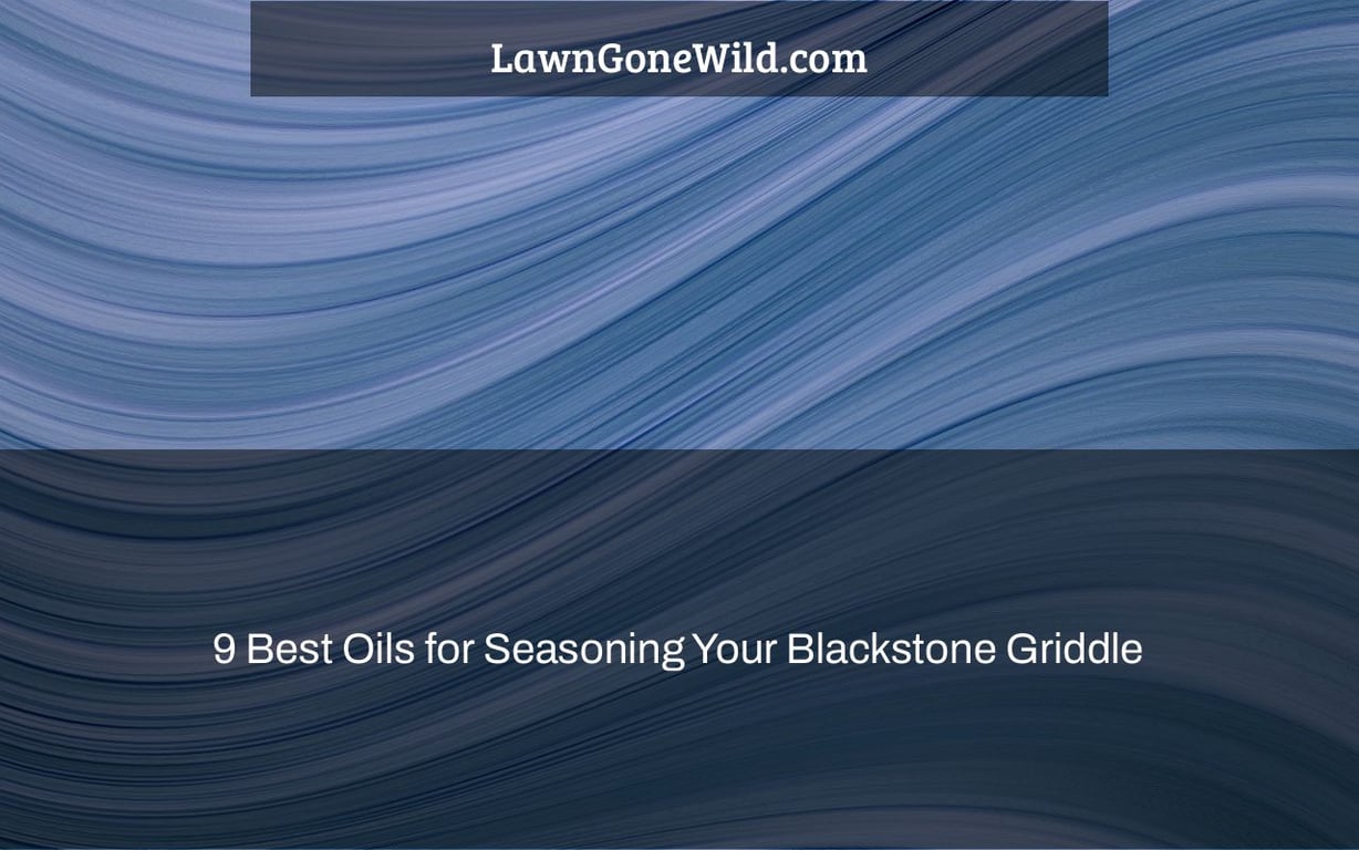 9 Best Oils for Seasoning Your Blackstone Griddle - Lawn Gone Wild