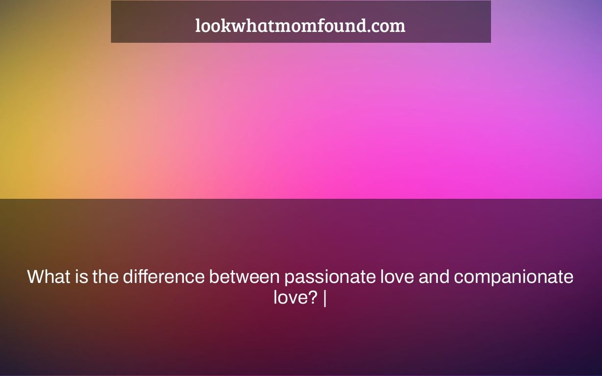 What is the difference between passionate love and companionate love?