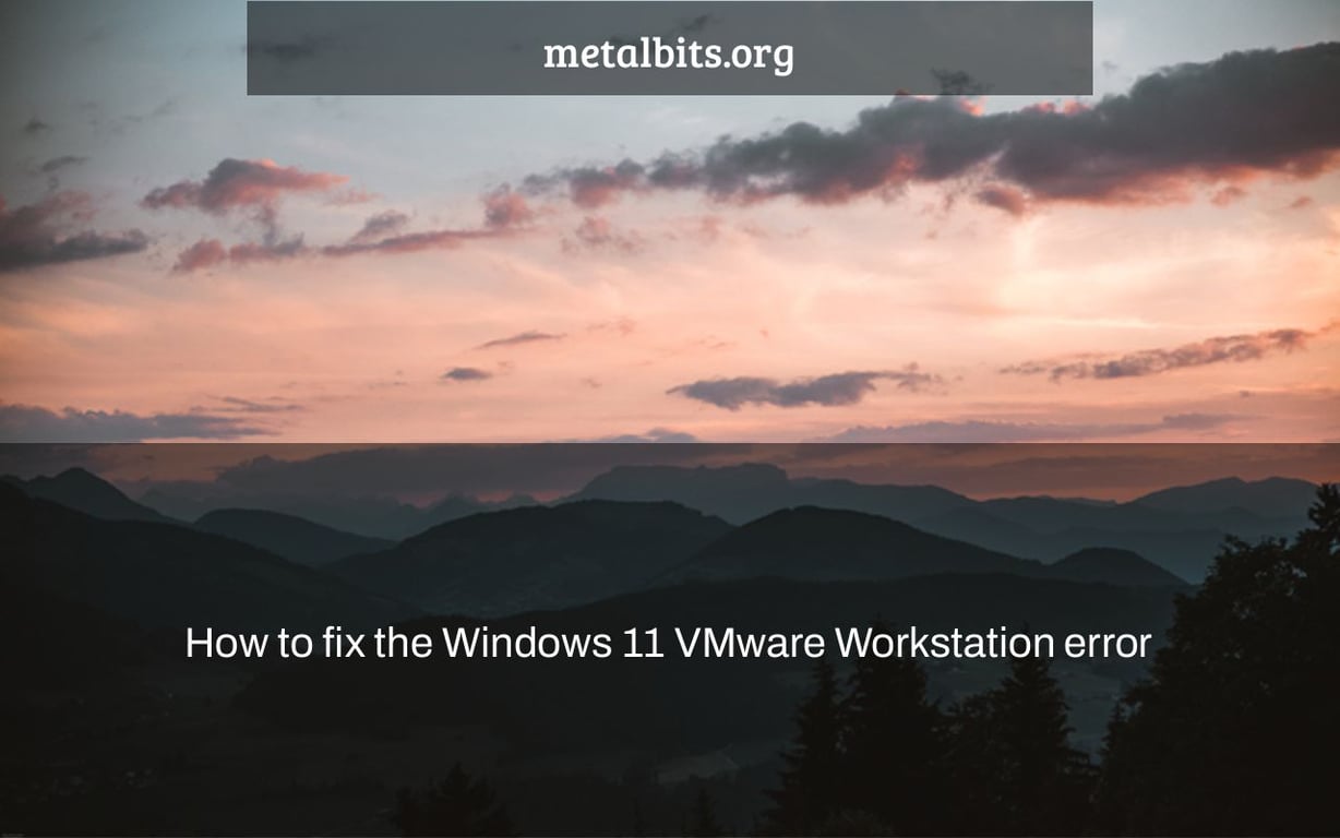 How to fix the Windows 11 VMware Workstation error