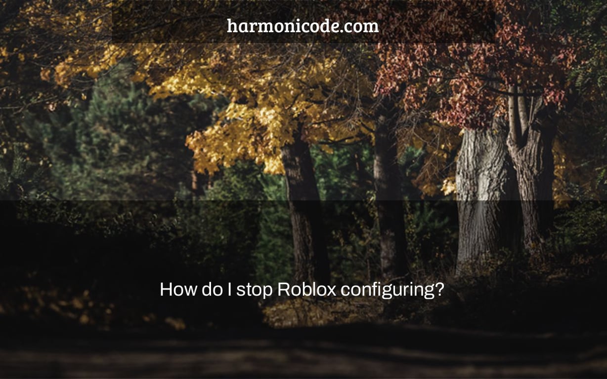 How do I stop Roblox configuring?