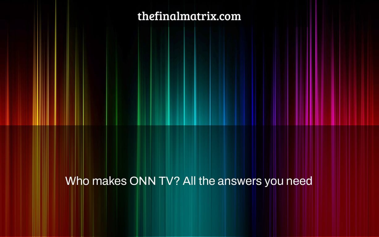 Who makes ONN TV? All the answers you need