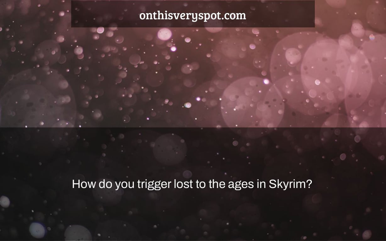 How do you trigger lost to the ages in Skyrim?