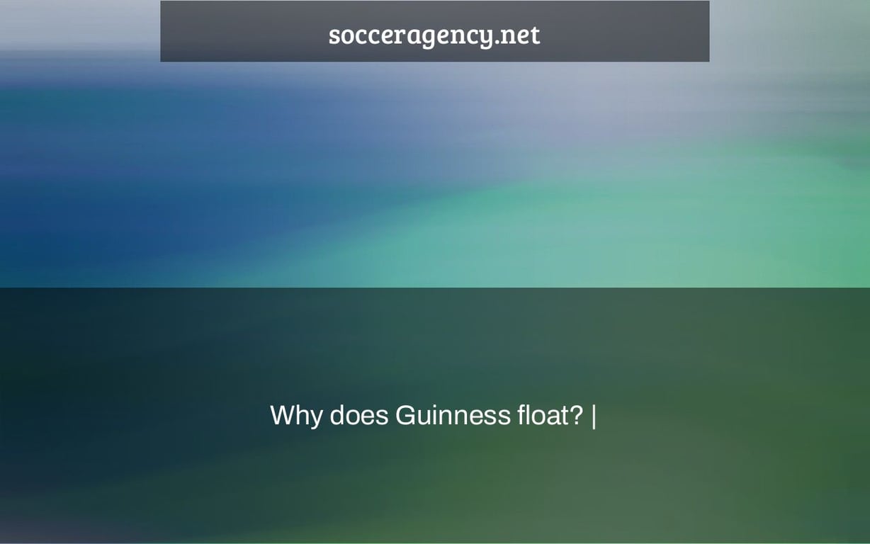 Why does Guinness float? |