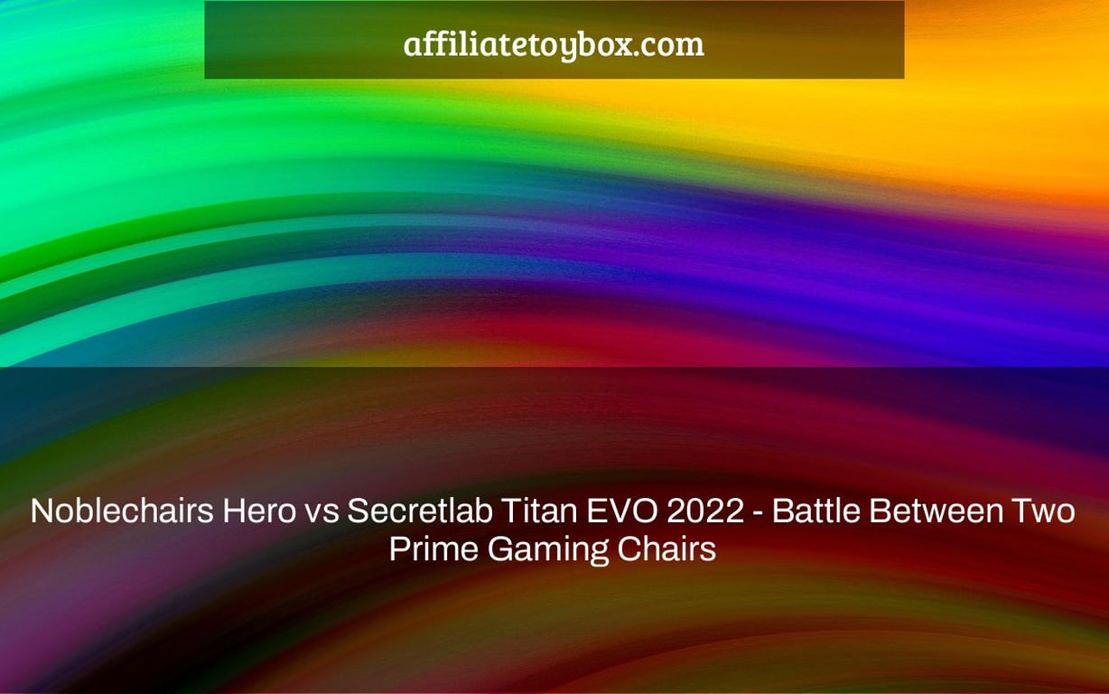 Noblechairs Hero vs Secretlab Titan EVO 2022 - Battle Between Two Prime Gaming Chairs