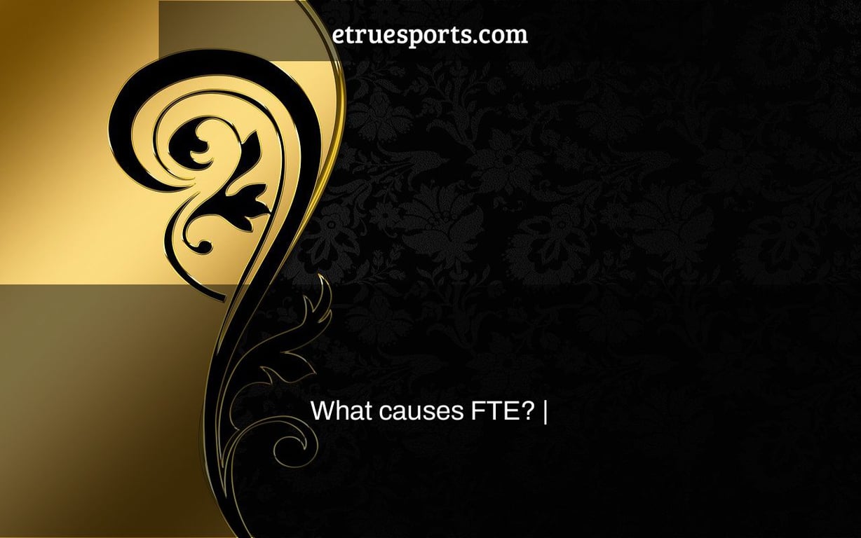 What causes FTE? |