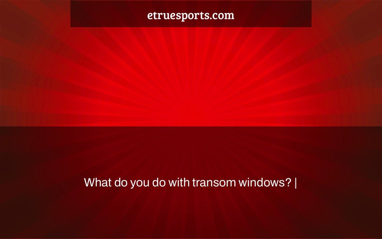 What do you do with transom windows? |