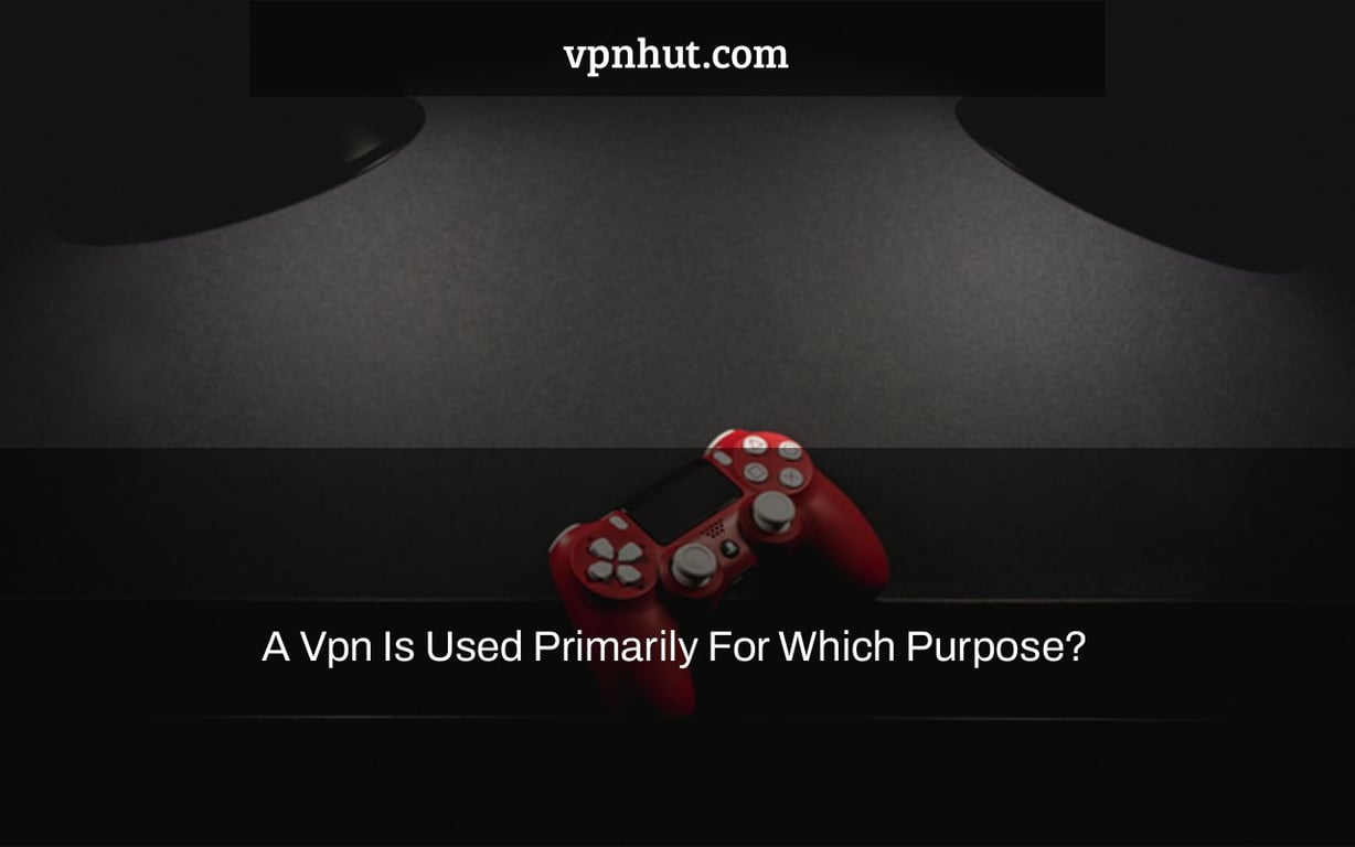A Vpn Is Used Primarily For Which Purpose?