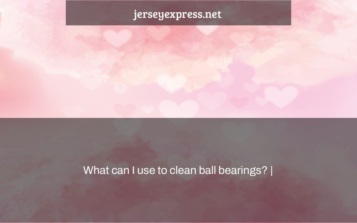 What can I use to clean ball bearings? |