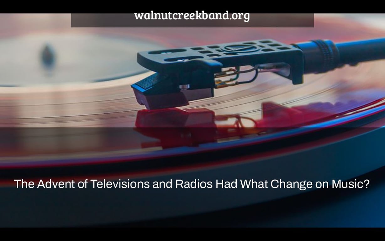 The Advent of Televisions and Radios Had What Change on Music?
