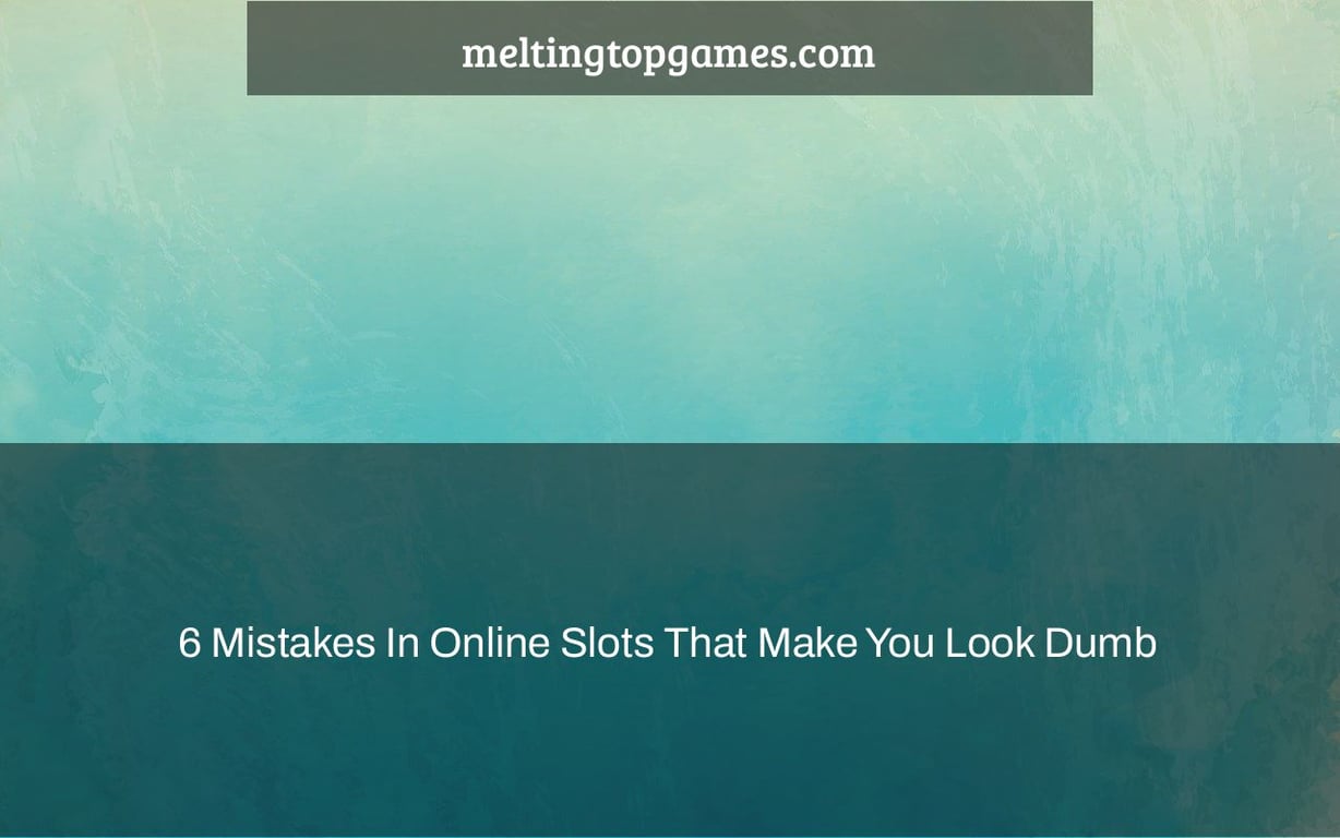 6 Mistakes In Online Slots That Make You Look Dumb
